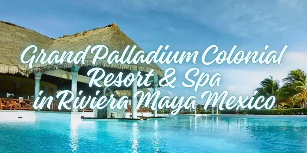 Grand Palladium Colonial Resort & Spa in Riviera Maya Mexico🌴By JourneyJ.com